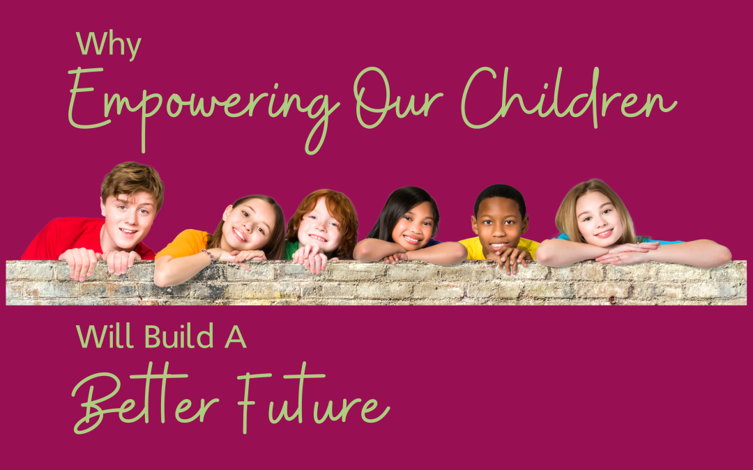 Why Empowering Our Children Will Build a Better Future
