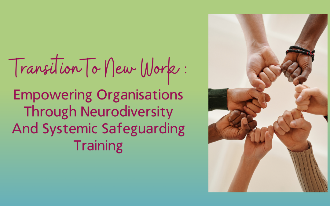 Transitions To New Work: Empowering Organisations Through Neurodiversity And Systemic Safeguarding Training